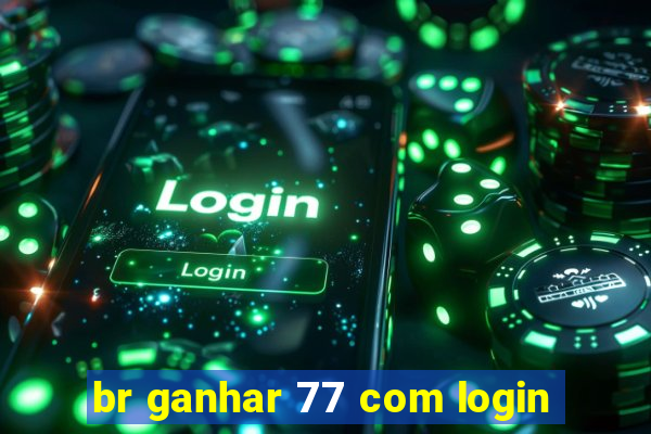 br ganhar 77 com login